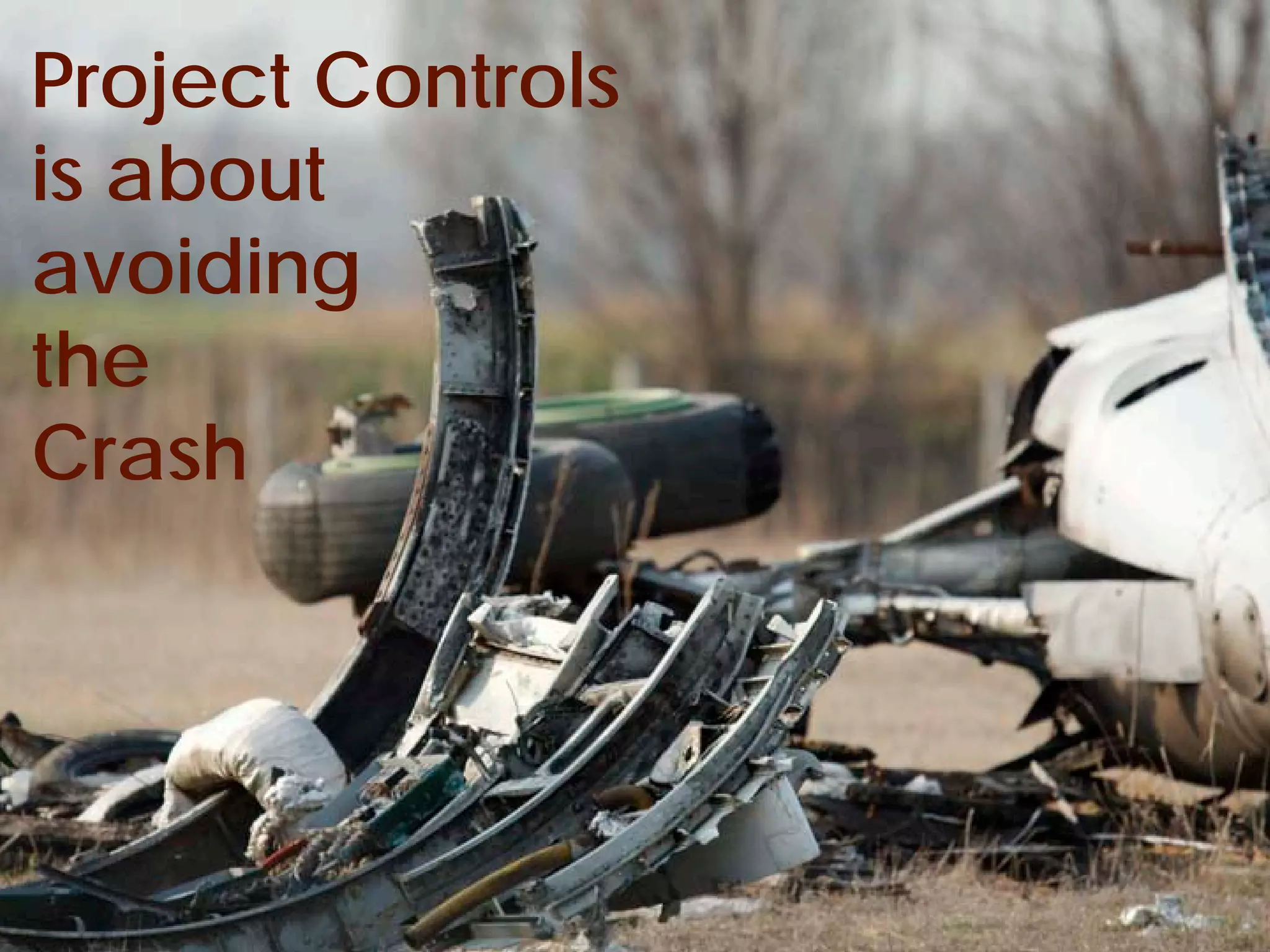 Project Controls
is about
avoiding
the
Crash




© Project Value Delivery, 2012
www.ProjectValueDelivery.com     33
 