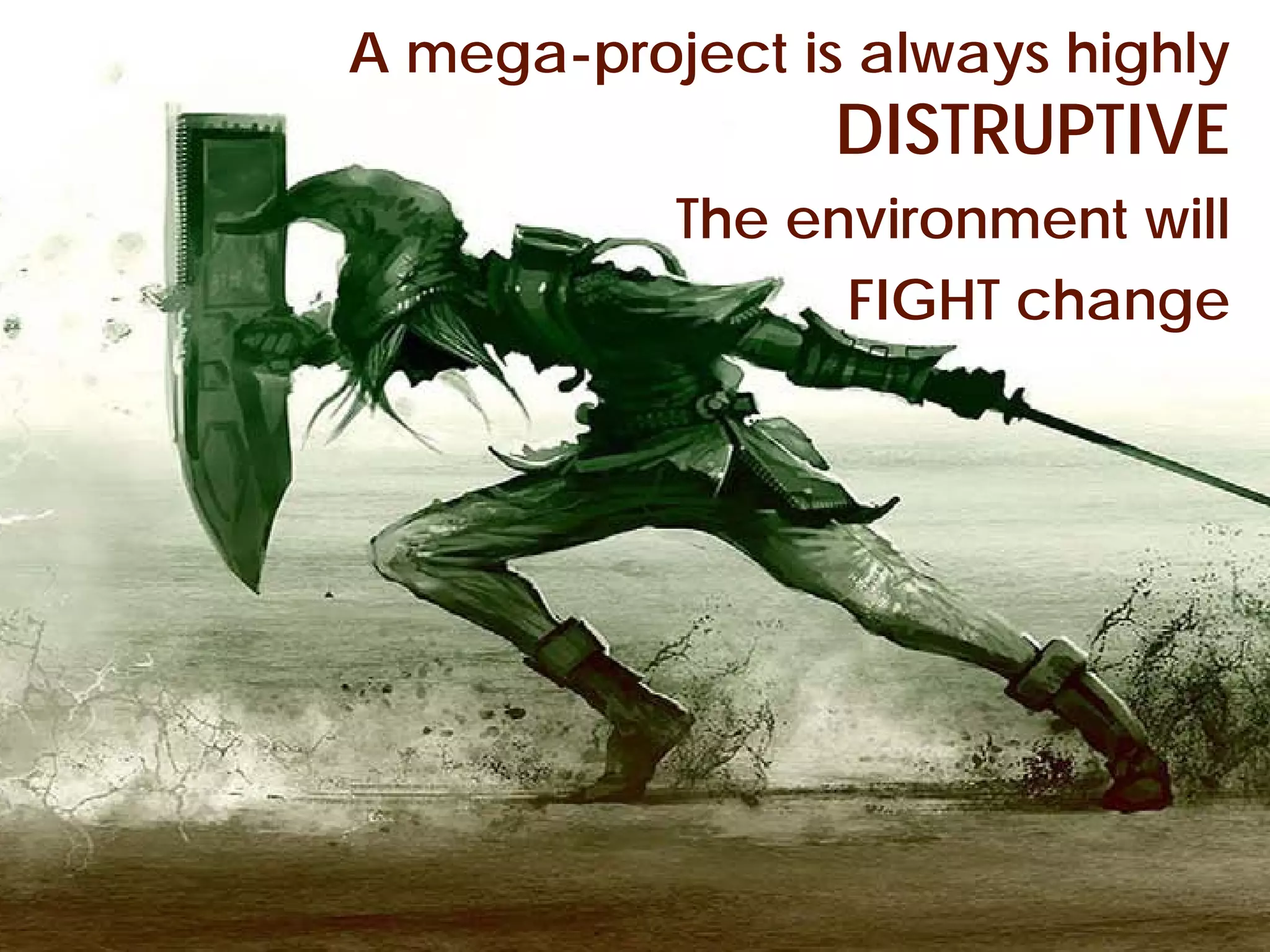 A mega-project is always highly
        A project is disruptive DISTRUPTIVE
                                 The environment will
                                       FIGHT change




© Project Value Delivery, 2012
www.ProjectValueDelivery.com                      36
 