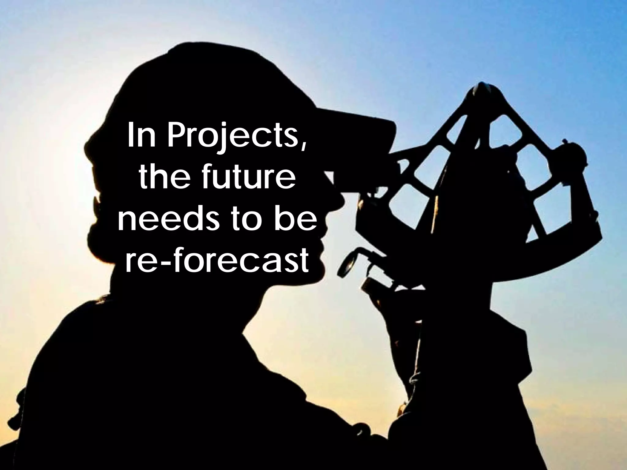 In Projects,
           the future
          needs to be
          re-forecast




© Project Value Delivery, 2012
www.ProjectValueDelivery.com     41
 
