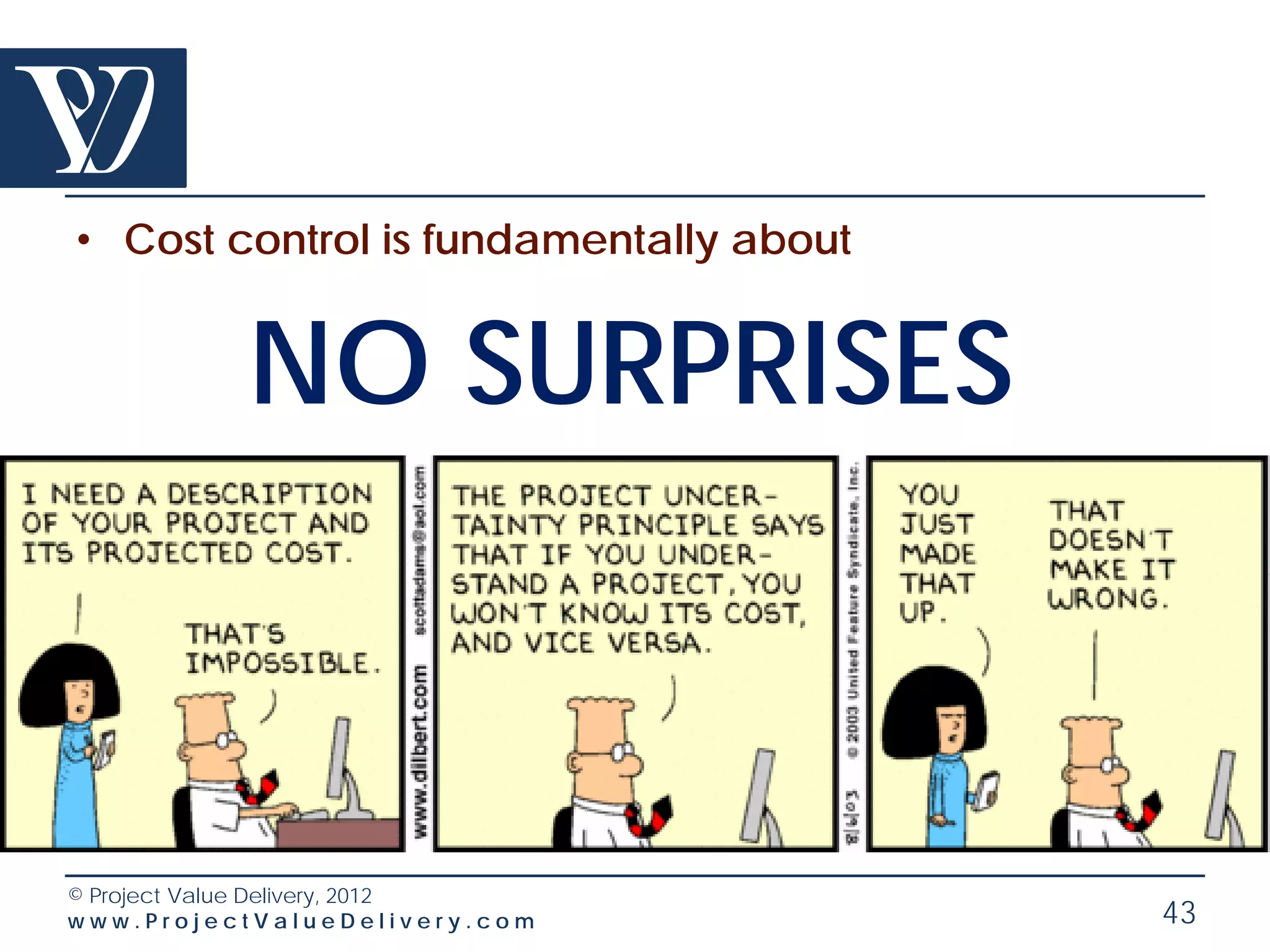 • Cost control is fundamentally about


           NO SURPRISES



© Project Value Delivery, 2012
www.ProjectValueDelivery.com            43
 