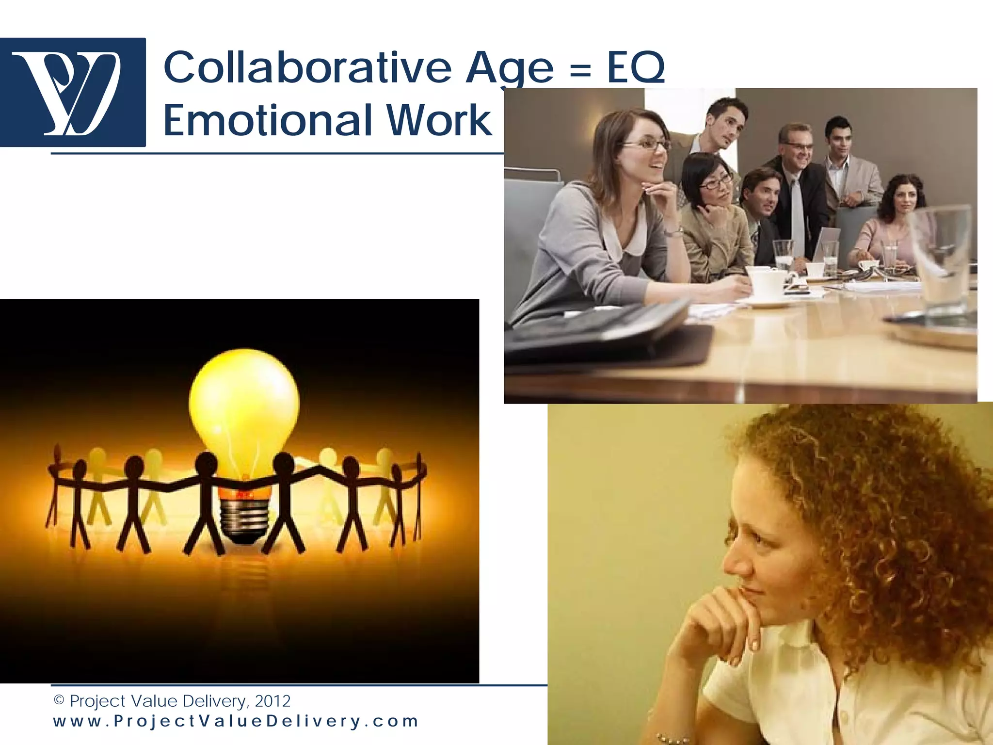 Collaborative Age = EQ
        Emotional Work




© Project Value Delivery, 2012
www.ProjectValueDelivery.com     69
 