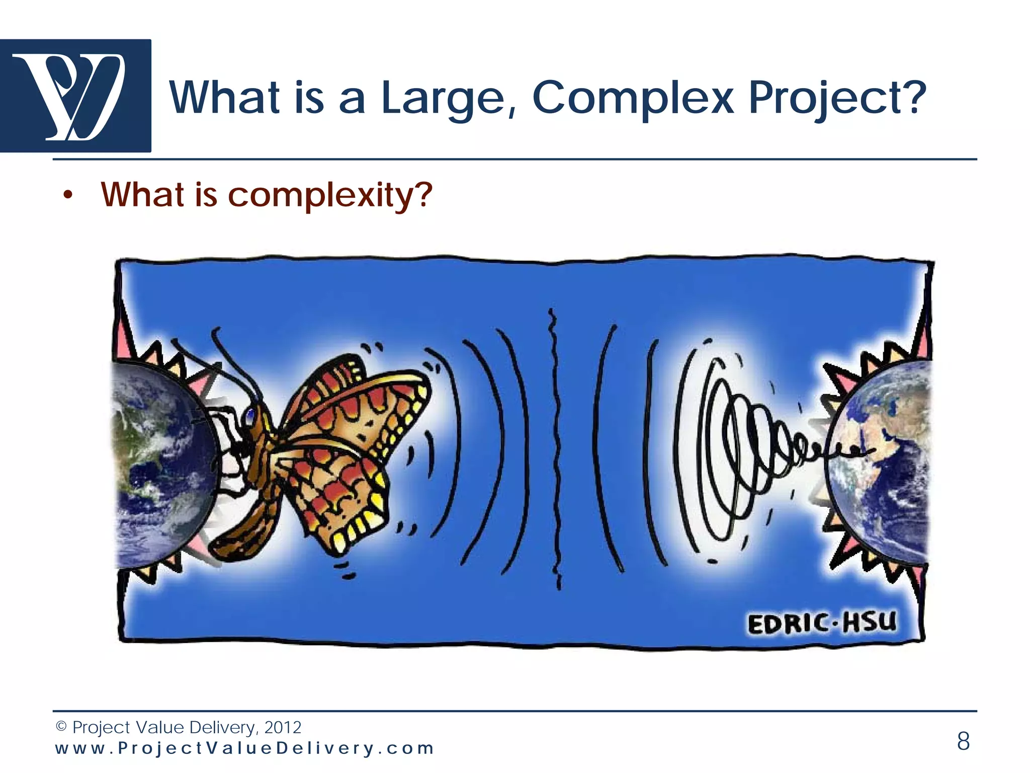 What is a Large, Complex Project?

• What is complexity?




© Project Value Delivery, 2012
www.ProjectValueDelivery.com                8
 