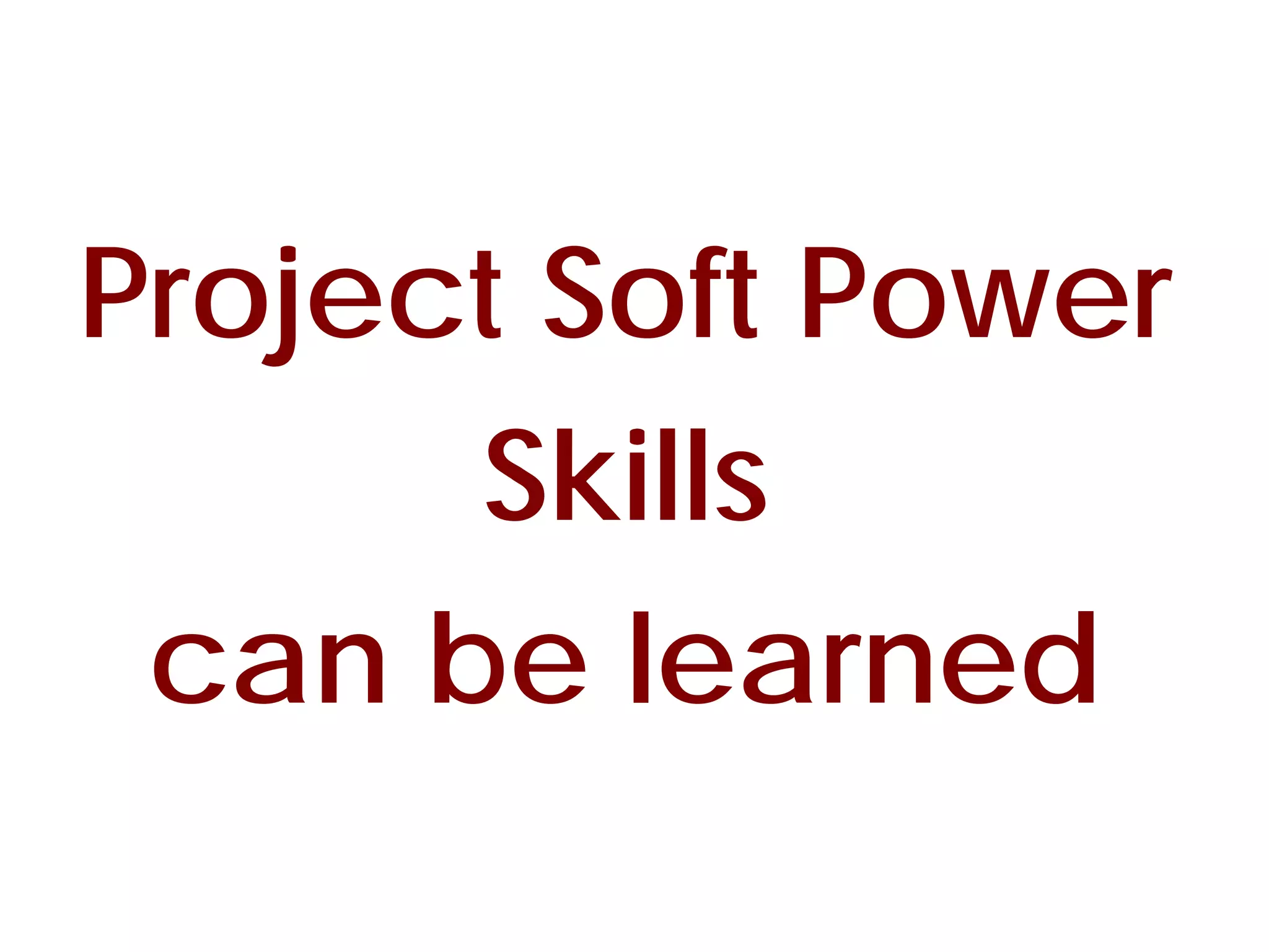 Project Soft Power
      Skills
 can be learned
 