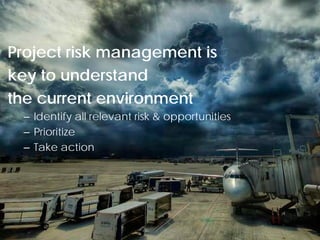 Project risk management is
key to understand
the current environment
  – Identify all relevant risk & opportunities
  – Prioritize
  – Take action




 © Project Value Delivery, 2012
 www.ProjectValueDelivery.com                    28
 