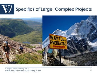 Specifics of Large, Complex Projects




© Project Value Delivery, 2012
www.ProjectValueDelivery.com               3
 