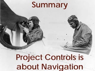 Summary




         Project Controls is
         about Navigation
© Project Value Delivery, 2012
www.ProjectValueDelivery.com     52
 