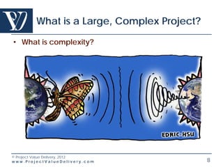 What is a Large, Complex Project?

• What is complexity?




© Project Value Delivery, 2012
www.ProjectValueDelivery.com                8
 