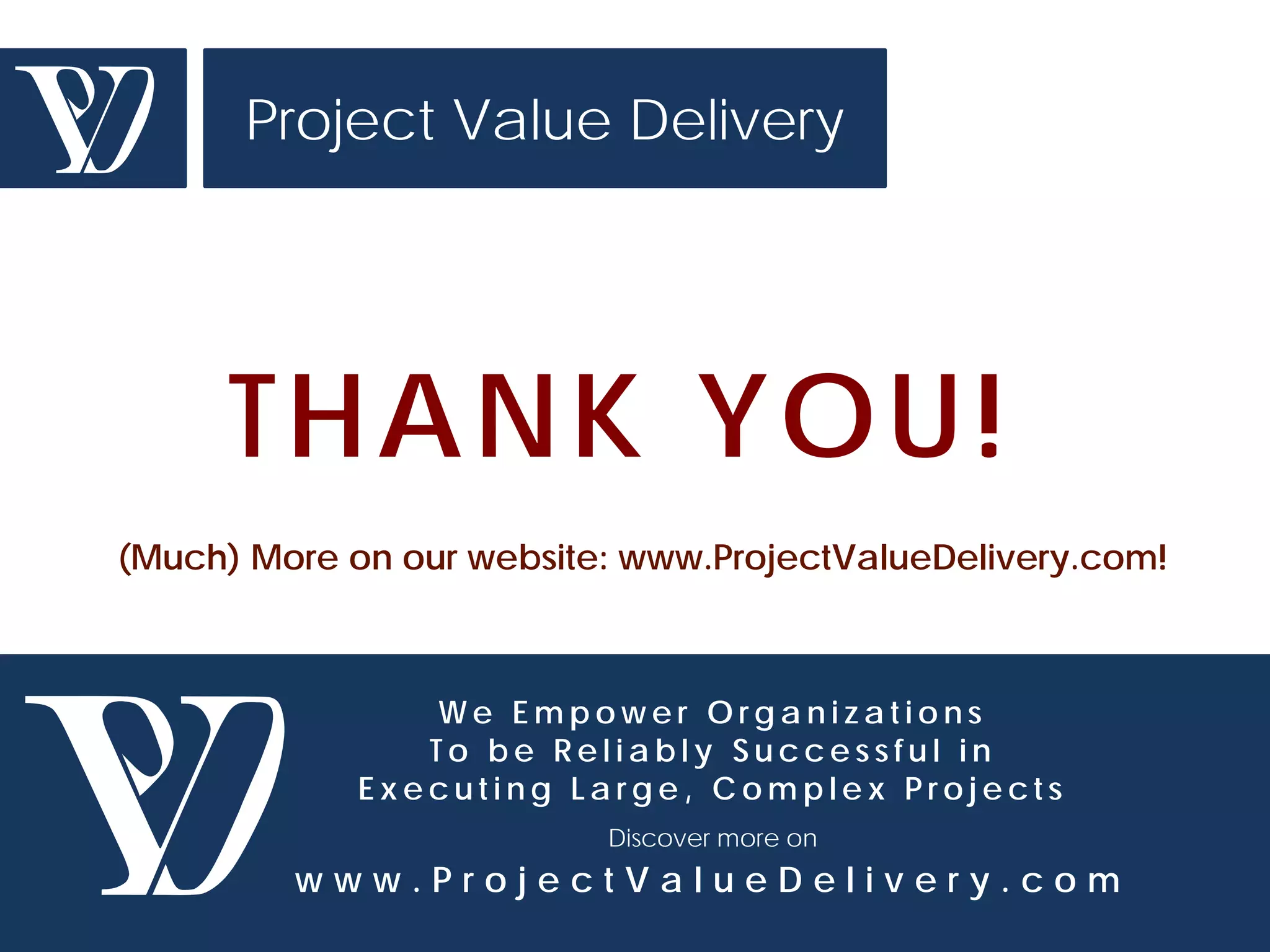© Project Value Delivery, 2016
w w w . P r o j e c t V a l u e D e l i v e r y . c o m 16
Process Definition and
Deployment
• In addition to specific project interventions, we have
developed and deployed key processes in a number of
project-driven organizations – both at project and
portfolio level
– Cost Management (incl. financial performance report)
– Schedule Management
– Project Risk Management
– Document & Correspondence Management
– Contract Management
– Management of Change
– Interface Management
– Business Development and Tendering
• Deployment includes process definition/ upgrade from
existing, and change management, incl. training
 