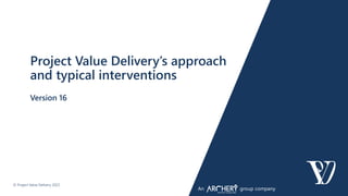 © Project Value Delivery 2023
An group company
Project Value Delivery’s approach
and typical interventions
Version 16
 