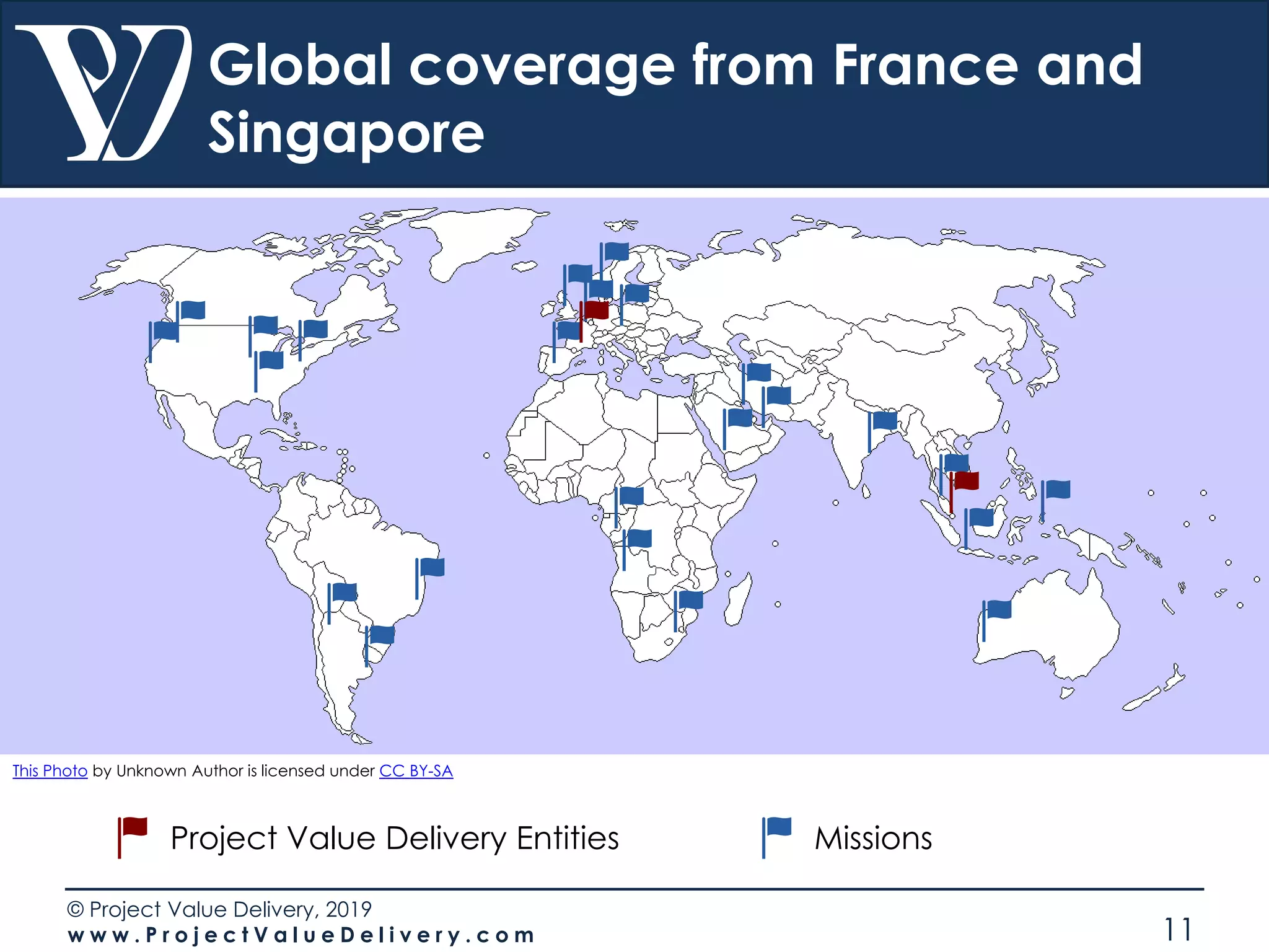 © Project Value Delivery, 2019
w w w . P r o j e c t V a l u e D e l i v e r y . c o m 11
Global coverage from France and
Singapore
This Photo by Unknown Author is licensed under CC BY-SA
Project Value Delivery Entities Missions
 