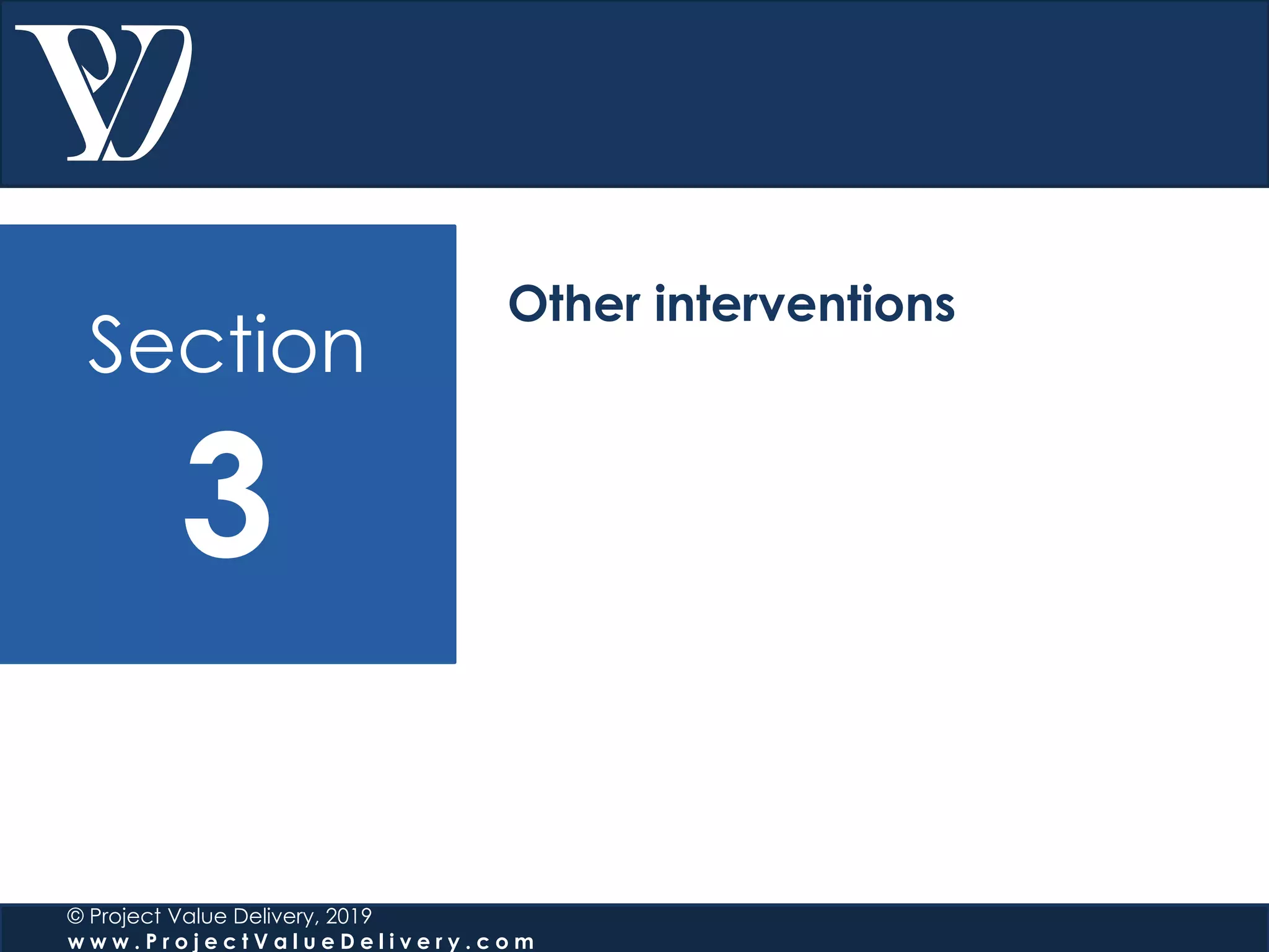 Section
3
© Project Value Delivery, 2019
w w w . P r o j e c t V a l u e D e l i v e r y . c o m
Other interventions
 