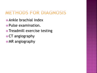  Ankle brachial index
 Pulse examination.
 Treadmill exercise testing
 CT angiography
 MR angiography
 