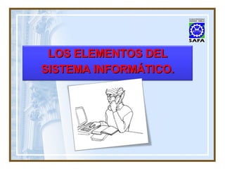 LOS ELEMENTOS DEL SISTEMA INFORMÁTICO. 