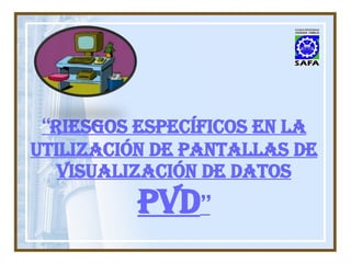 “ riesgos específicos en la utilización de pantallas de visualización de datos PVD ” 