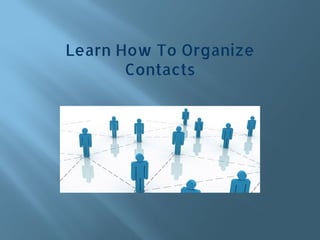 Learn How To Organize
Contacts
 