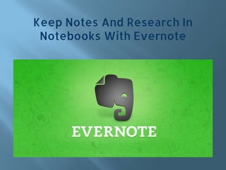 Keep Notes And Research In
Notebooks With Evernote
 