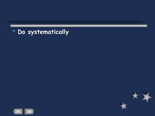  Do systematically
 