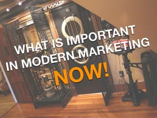 What is important in modern marketing NOW!