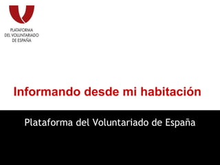 Informando desde mi habitación Plataforma del Voluntariado de España 