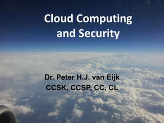 Clouds and the future of IT
Dr. Peter H.J. van Eijk
CCSK, CCSP, CC, CL
Cloud Computing
and Security
 