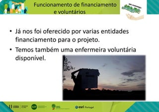 Funcionamento de financiamento
e voluntários
• Já nos foi oferecido por varias entidades
financiamento para o projeto.
• Temos também uma enfermeira voluntária
disponível.
 