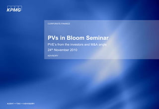PVs in Bloom Seminar
PVE’s from the investors and M&A angle
24th November 2010
CORPORATE FINANCE
ADVISORY
 
