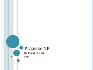P VERSUS NP
By Farid El Hajj
2012

 