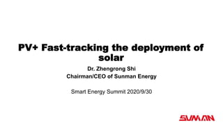 PV+ Fast-tracking the deployment of
solar
Dr. Zhengrong Shi
Chairman/CEO of Sunman Energy
Smart Energy Summit 2020/9/30
 