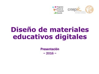 Diseño de materiales
educativos digitales
Presentación
~ 2016 ~
 