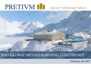1
VALUE THROUGH GOLD
BMO GLOBAL METALS & MINING CONFERENCE
February 28, 2017
 