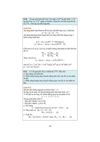 ω = 3.m2.v / (m1 + 3m2).l 
ω = 3.0,01.200 / (4.97 + 3.0,01).1 = 1,2 (rad/s) 
3.11 Một bàn tròn nằm ngang có khối lượng m1 = 100 kg và một 
người có khối lượng m2 = 50 kg đứng ở mép bàn. Bàn tròn đang 
quay tự do quanh một trục thẳng đứng đi qua tâm bàn với vận tốc n 
= 10 vòng/phút. Coi người như một chất điểm, tính vận tốc quay n’ 
của bàn khi người đi vào đứng ở tâm bàn. 
Giải 3.11 
Áp dụng định luật bảo toàn mô men động lượng cho hệ 
bàn + người (coi mặt bàn là khối trụ đặc và coi người là một chất 
điểm) 
L’ = L  L’ = L (độ lớn) 
(I1 + I2 
’). ω’ = (I1 + I2). ω 
Trong đó: 
Mô men quán tính của bàn là I1 = (1/2).m1R2 
Mô men quán tính người là khi đứng ở mép bàn I2 = m2R2 
Mô men quán tính người là khi đứng ở tâm bàn I2 
2/2 – m.v2/2 (1) 
12 
’ = m202 = 0 
Một vòng là 2π nên có: 
I1. 2π.n’ = (I1 + I2). 2π.n 
 n’ = (I1 + I2).n/I1 
() =*+ 
∙-*.+/ -+.+ 
*+ 
∙-*.+ ∙ ( = -*/	-+ 
-* 
.n 
n’ = 10.(100 + 2.50)/100 = 20 (vòng/phút) 
Chương 4 – CƠ NĂNG (trang 80) 
4.6 Một viên đạn có khối lượng m = 20 gam đang bay với vận 
tốc 200 m/s thì gặp một bản gỗ và cắm sâu vào bản gỗ một đoạn 8 
cm thì dừng lại. 
a- Tính lực cả trung bình của gỗ lên viên đạn 
b- Nếu bản gỗ chỉ có chiều dày d = 2 cm thì vận tốc của viên đạn 
khi ra khỏi gỗ là bao nhiêu. 
Giải 4.6 
a- Áp dụng định lý động năng (Lực cản sing công A âm): 
-F.s = A = m.vcuối 
Thay vcuối = 0 
F = m.v2 / (2.s) 
 