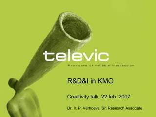 R&D&I in KMO Creativity talk, 22 feb. 2007 Dr. Ir. P. Verhoeve, Sr. Research Associate 