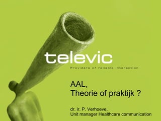 AAL, Theorie of praktijk ? dr. ir. P. Verhoeve,  Unit manager Healthcare communication 