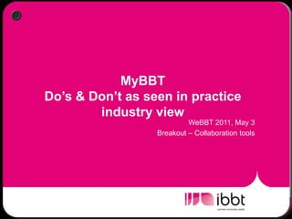 MyBBT
Do’s & Don’t as seen in practice
        industry view
                           WeBBT 2011, May 3
                  Breakout – Collaboration tools
 