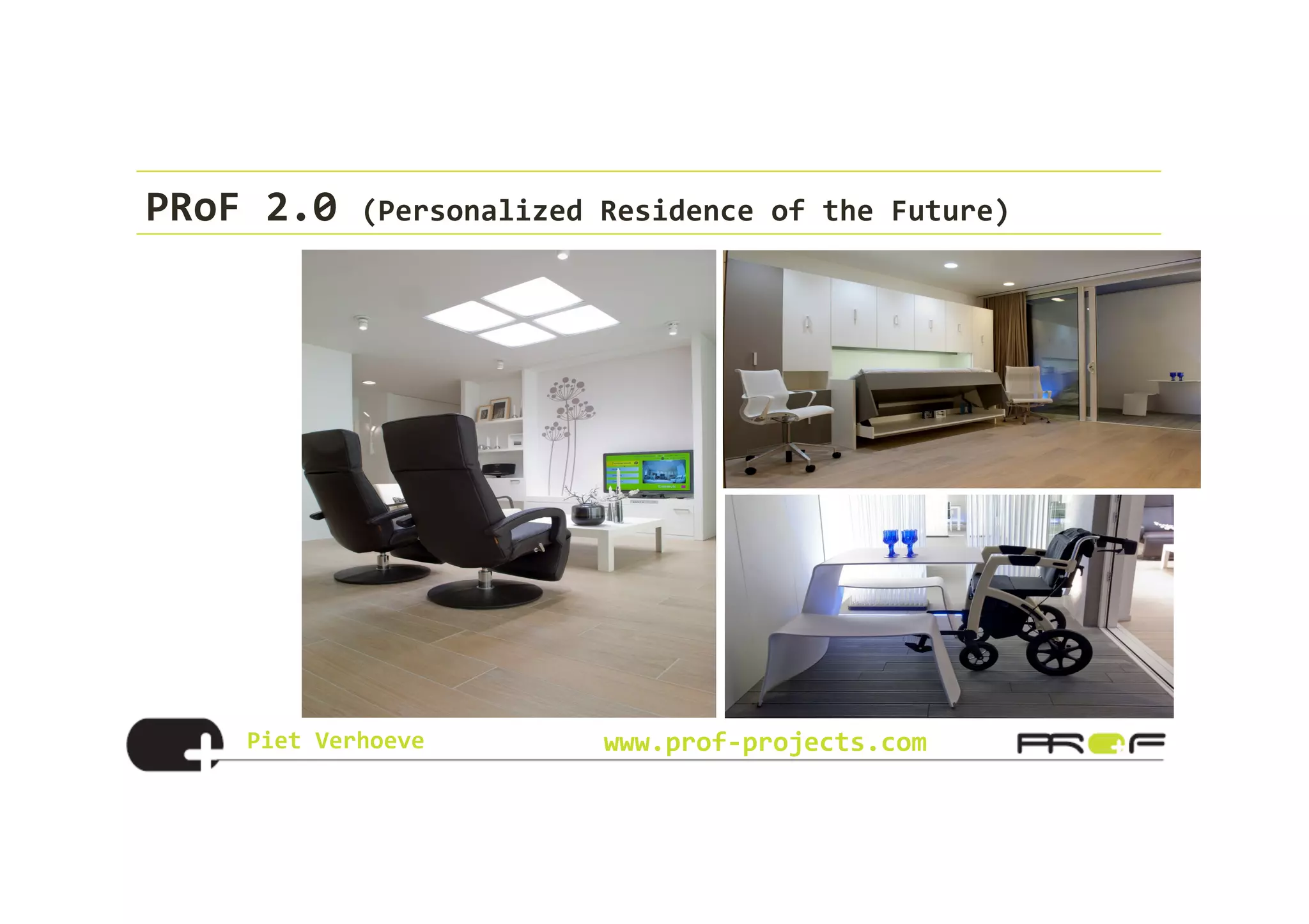 Piet	
  Verhoeve	
   www.prof-­‐projects.com
PRoF	
  2.0	
  (Personalized	
  Residence	
  of	
  the	
  Future)	
  
 