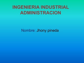 INGENIERIA INDUSTRIAL
ADMINISTRACION

Nombre: Jhony pineda

 