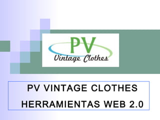 PV VINTAGE CLOTHES
HERRAMIENTAS WEB 2.0
 