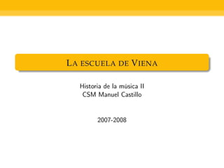 L A ESCUELA DE V IENA

   Historia de la música II
    CSM Manuel Castillo


         2007-2008