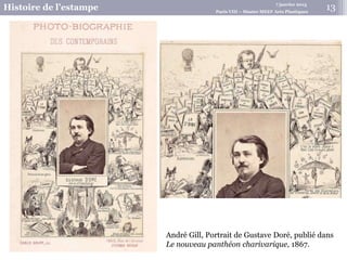 7 janvier 2015
Histoire de l’estampe Paris VIII – Master MEEF Arts Plastiques
André Gill, Portrait de Gustave Doré, publié dans
Le nouveau panthéon charivarique, 1867.
13
 