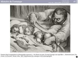 7 janvier 2015
Histoire de l’estampe Paris VIII – Master MEEF Arts Plastiques
Gustave Doré (composition) et Pannemaker (gravure), « En disant ces mots, il coupa la gorge à ses sept filles », illustration pour les
Contes de Perrault, Hetzel, 1862, BNF, département des estampes et de la photographie.
18
 