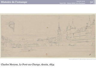 7 janvier 2015
Histoire de l’estampe Paris VIII – Master MEEF Arts Plastiques
Charles Meryon, Le Pont-au-Change, dessin, 1854
32
 