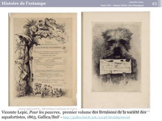7 janvier 2015
Histoire de l’estampe Paris VIII – Master MEEF Arts Plastiques
Vicomte Lepic, Pour les pauvres, premier volume des livraisons de la société des
aquafortistes, 1863, Gallica/BnF - http://gallica.bnf.fr/ark:/12148/btv1b84700126
43
 