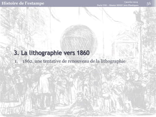 7 janvier 2015
Histoire de l’estampe Paris VIII – Master MEEF Arts Plastiques
1. 1862, une tentative de renouveau de la lithographie
56
 
