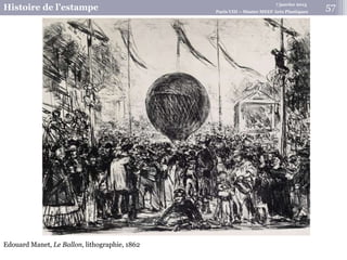 7 janvier 2015
Histoire de l’estampe Paris VIII – Master MEEF Arts Plastiques
Edouard Manet, Le Ballon, lithographie, 1862
57
 