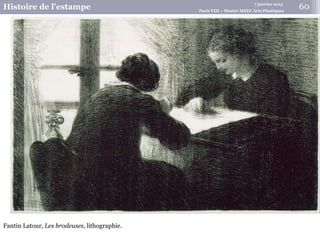 7 janvier 2015
Histoire de l’estampe Paris VIII – Master MEEF Arts Plastiques
Fantin Latour, Les brodeuses, lithographie.
60
 