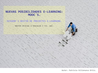 NUEVAS POSIBILIDADES E-LEARNING:
             MOOC´S.
DISSENY I GESTIÓ DE PROJECTES E-LEARNING.
      MÁSTER OFICIAL D´EDUCACIÓ I TIC. UOC.




                                              Autor: Patricia Villanueva Ortiz.
 