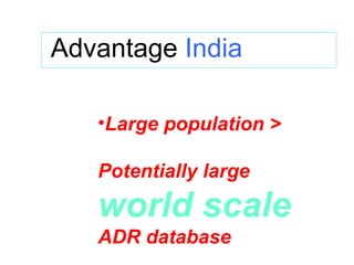 Advantage  India Large population >  Potentially large  world scale   ADR database 