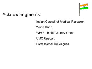 Acknowledgments: Indian Council of Medical Research World Bank WHO – India Country Office UMC Uppsala Professional Colleagues 