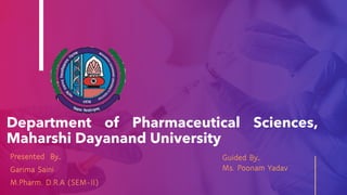 Department of Pharmaceutical Sciences,
Maharshi Dayanand University
Presented By…
Garima Saini
M.Pharm. D.R.A (SEM-II)
Guided By…
Ms. Poonam Yadav
 