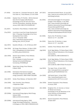 PV Status Report 2009 | 109




[Fir 2009]    First Solar Inc., Corporate Overview Q1, 2009   [IHT 2007]   International Herald Tribune, 24 July 2007
              First Solar Inc., Press Release, 23 June 2009                http://www.iht.com/articles/2007/07/24/
                                                                           bloomberg/bxoil.php
[Fra 2009]    Stephan Franz, PV Thin-film – Will the Demand
              Grow like the Supply, EuPD Research,            [Ike 2005]   Informationskampagne für Erneuerbare
              Proceedings of the 5th OTTI User Forum                       Energien, Press Release, 4 July 2005,
              Thin-Film Photovoltaics, Würzburg, Germany,                  http://www.unendlich-viel-energie.de/
              January 2009, ISBN 978-3-934681-89-7                         fileadmin/dokumente/Pressemitteilungen/
                                                                           Pressemitteilung-050704.pdf
[Fuj 2007]    Fuji Electric, Press Release, 4 October 2007                 http://www.unendlich-viel-energie.de/
                                                                           fileadmin/dokumente/Pressemitteilungen/
[Fuq 2003]    Launching a Least-Cost Energy Development                    Hintergrund-Arbeitsplaetze-PK-050704.pdf
              Path, Y. Fuquiang, Proceedings of the China
              Development Forum 2003,                         [Ikk 2006]   Osamu Ikki, PV Activities in Japan,
              15 to 17 November 2003                                       Volume 12. No 7, July 2006
              http://www.efchina.org/documents/
              Briefing_book_031115_EN.pdf                     [Ikk 2009]   Osamu Ikki, PV Activities in Japan,
                                                                           Volume 15. No 7, July 2009
[Gaz 2007]    Gazzetta Ufficiale, n. 45, 23 February 2007
                                                              [Iso 2007]   Isofotón, Press Release, March 2007
[Gee 2004]    GE Energy, Press Release, 31 March 2004
              http://www.gepower.com/about/press/             [Jäg 2004}   Arnulf Jäger-Waldau, PV Status Report 2004,
              en/2004_press/033104.htm                                     Office for Official Publications of the European
                                                                           Communities,
[Ges 2009]    Gestore Servizi Elettrici, Press Release,                    EUR 23604 EN, ISBN 92-894-8447-0
              22 June 2009
              http://www.gse.it/media/Comunicati              [Jäg 2008]   Arnulf Jäger-Waldau, PV Status Report 2008,
              Stampa/Comunicati%20Stampa/                                  Office for Official Publications of the European
              Comstampa_PV500MW.pdf                                        Communities,
                                                                           EUR 21390 EN, ISBN 978-92-79-10122-9
[Glo 2008]    Global Solar Energy, Press Release,
              6 March 2008                                    [Jap 2003]   The Japan Times, 16 April 2003
                                                                           http://www.japantimes.co.jp/cgi-bin/
[Gre 2008]    Greenpeace International, European                           getarticle.pl5?nb20030416a7.htm
              Renewable Energy Council (EREC), 2008,
              energy [r]evolution, ISBN 9789073361898         [Jlm 2009]   JLM Pacific Epoch, 14 April 2009
                                                                           http://www.jlmpacificepoch.com/
[Hon 2007]    Honda, Press Release, 12 November 2007                       newsstories?id=145773_0_5_0_M

[Hok 2008]    Hoku Scientific, Press Release,                 [Kan 2009]   Kaneka Corporation, Press Release,
              4 September 2008                                             8 January 2009

[IEA 2008]    International Energy Agency, Oil Market         [Kim 2009]   Donghwan Kim, An Overview on Korean
              Report, 2008                                                 PV Market and Industry,
                                                                           Proceedings of the 5th Workshop on the
[IEA 2008a]   International Energy Agency, World Energy                    Future Direction of Photovoltaics,
              Outlook 2008,                                                4/5 March 2009, Tokyo
              ISBN-13:978 92 64 04560-6
                                                              [Kyo 2007]   Kyocera Corporation, Press Release,
[IEA 2008b]   International Energy Agency, 2008,                           18 April 2007
              Energy Technology Perspectives – Scenarios
              & Strategies to 2050, ISBN 9789264041424
 